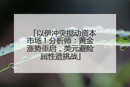以伊冲突搅动资本市场！分析师：黄金涨势重启，美元避险属性遭挑战