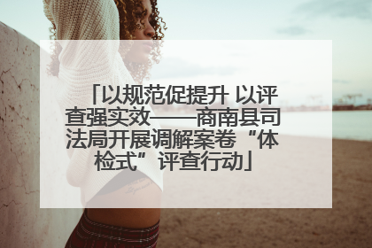 以规范促提升 以评查强实效——商南县司法局开展调解案卷“体检式”评查行动