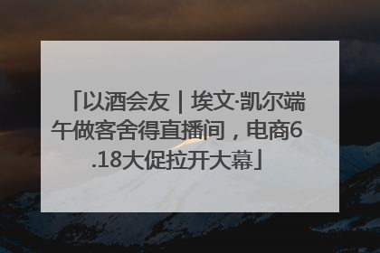 以酒会友｜埃文·凯尔端午做客舍得直播间，电商6.18大促拉开大幕