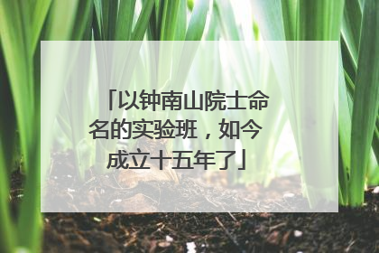以钟南山院士命名的实验班，如今成立十五年了