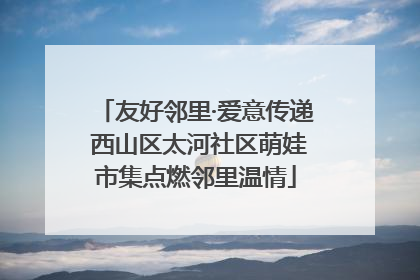 友好邻里·爱意传递 西山区太河社区萌娃市集点燃邻里温情