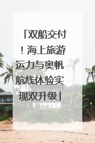 双船交付！海上旅游运力与奥帆航线体验实现双升级