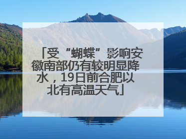 受“蝴蝶”影响安徽南部仍有较明显降水，19日前合肥以北有高温天气