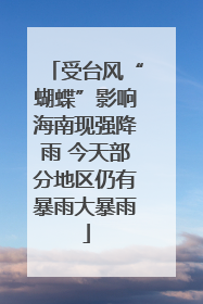 受台风“蝴蝶”影响海南现强降雨 今天部分地区仍有暴雨大暴雨