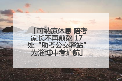 可纳凉休息 陪考家长不再煎熬 17处“助考公交驿站”为淄博中考护航