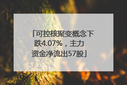 可控核聚变概念下跌4.07%，主力资金净流出57股