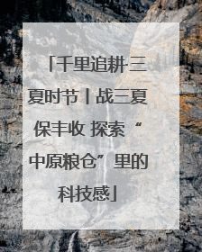 千里追耕·三夏时节丨战三夏保丰收 探索“中原粮仓”里的科技感