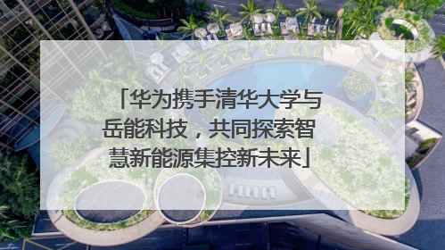 华为携手清华大学与岳能科技，共同探索智慧新能源集控新未来
