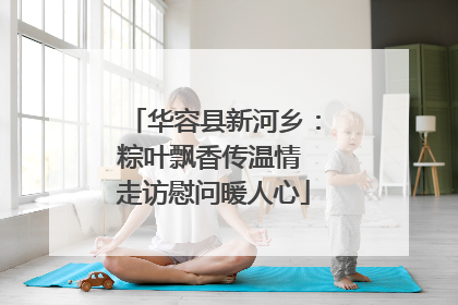华容县新河乡：粽叶飘香传温情 走访慰问暖人心