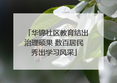 华锦社区教育结出治理硕果 数百居民秀出学习风采