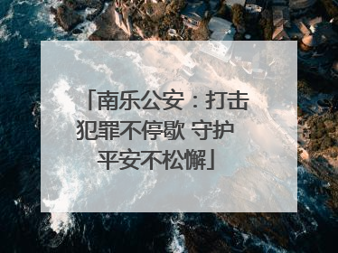 南乐公安：打击犯罪不停歇 守护平安不松懈