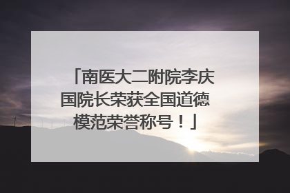 南医大二附院李庆国院长荣获全国道德模范荣誉称号！