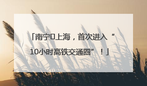 南宁⇌上海，首次进入“10小时高铁交通圈”！