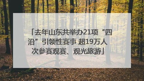 去年山东共举办21项“四沿”引领性赛事 超19万人次参赛观赛、观光旅游