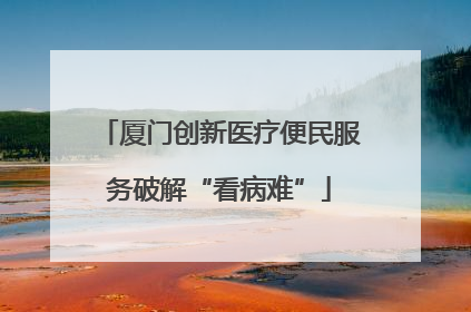 厦门创新医疗便民服务破解“看病难”
