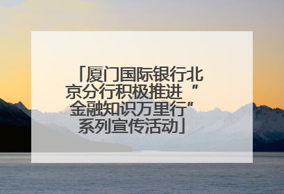 厦门国际银行北京分行积极推进“金融知识万里行”系列宣传活动
