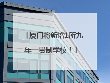 厦门将新增1所九年一贯制学校！