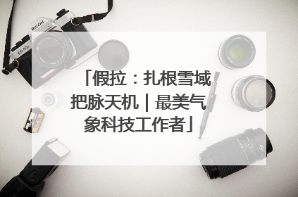 假拉：扎根雪域把脉天机｜最美气象科技工作者