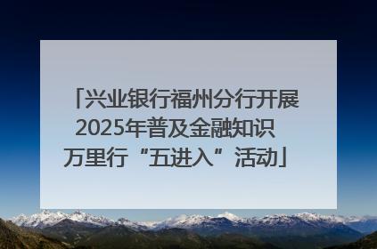 兴业银行福州分行开展2025年普及金融知识万里行“五进入”活动