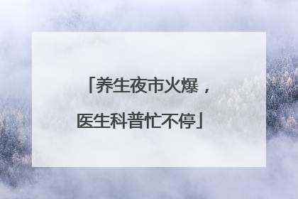 养生夜市火爆，医生科普忙不停