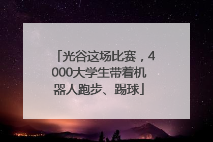 光谷这场比赛，4000大学生带着机器人跑步、踢球