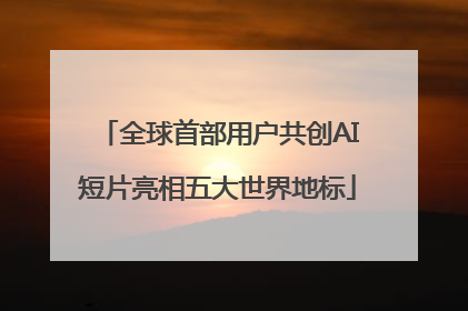 全球首部用户共创AI短片亮相五大世界地标