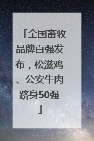 全国畜牧品牌百强发布，松滋鸡、公安牛肉跻身50强