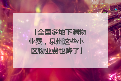 全国多地下调物业费，泉州这些小区物业费也降了