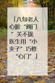八旬老人心脏“阀门”关不拢 医生用“小夹子”巧修“心门”