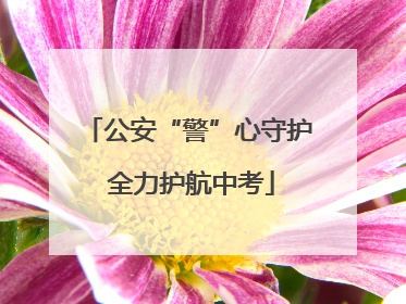公安“警”心守护 全力护航中考