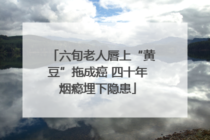 六旬老人唇上“黄豆”拖成癌 四十年烟瘾埋下隐患