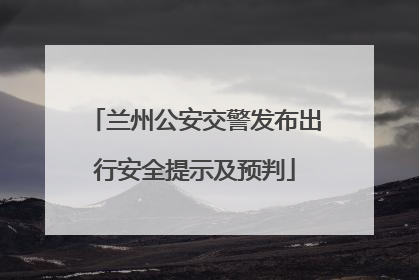 兰州公安交警发布出行安全提示及预判