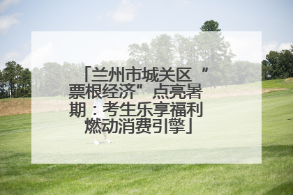 兰州市城关区“票根经济”点亮暑期：考生乐享福利 燃动消费引擎