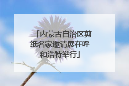 内蒙古自治区剪纸名家邀请展在呼和浩特举行