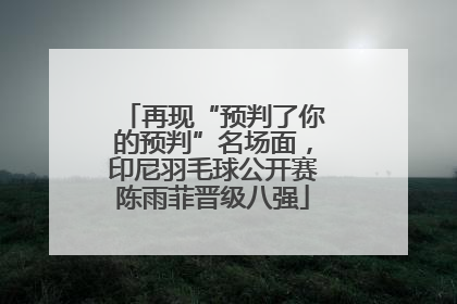 再现“预判了你的预判”名场面，印尼羽毛球公开赛陈雨菲晋级八强