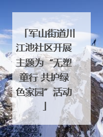 军山街道川江池社区开展主题为“无塑童行 共护绿色家园”活动
