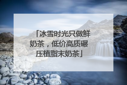 冰雪时光只做鲜奶茶，低价高质碾压植脂末奶茶