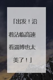 出发！沿着沾临高速看淄博也太美了！