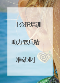 分班培训助力老兵精准就业