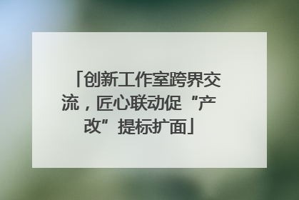 创新工作室跨界交流，匠心联动促“产改”提标扩面