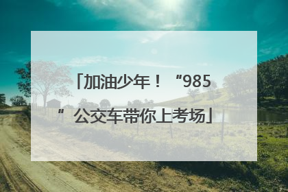 加油少年！“985”公交车带你上考场