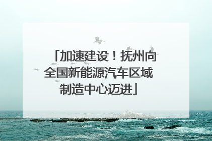 加速建设！抚州向全国新能源汽车区域制造中心迈进