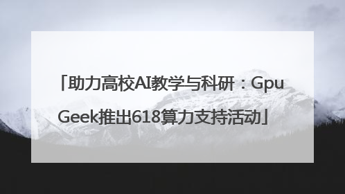 助力高校AI教学与科研：GpuGeek推出618算力支持活动