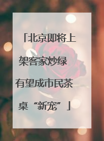 北京即将上架客家炒绿 有望成市民茶桌“新宠”