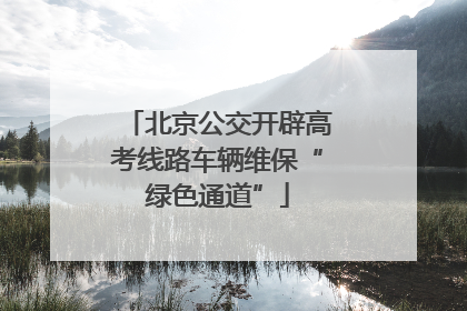 北京公交开辟高考线路车辆维保“绿色通道”