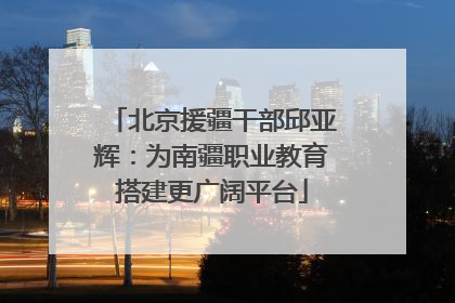 北京援疆干部邱亚辉：为南疆职业教育搭建更广阔平台