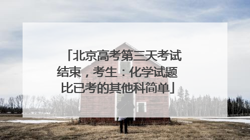北京高考第三天考试结束，考生：化学试题比已考的其他科简单