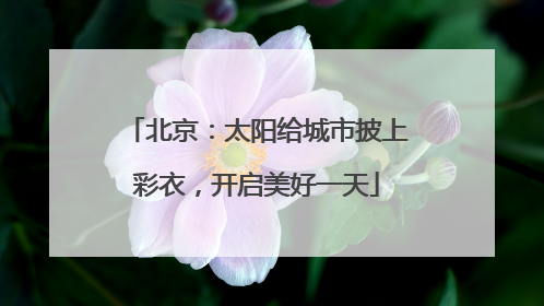 北京：太阳给城市披上彩衣，开启美好一天