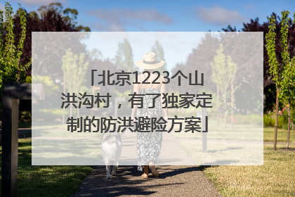 北京1223个山洪沟村，有了独家定制的防洪避险方案