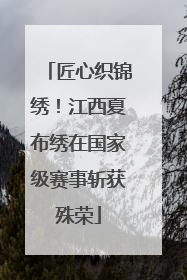 匠心织锦绣！江西夏布绣在国家级赛事斩获殊荣